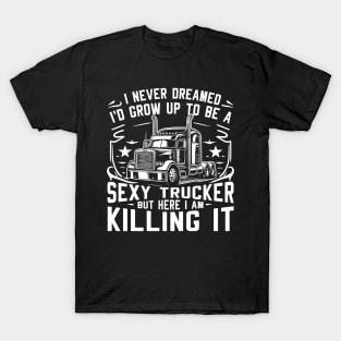 I never dreamed I'd grow up to be a sexy trucker, but here I am, killing it T-Shirt